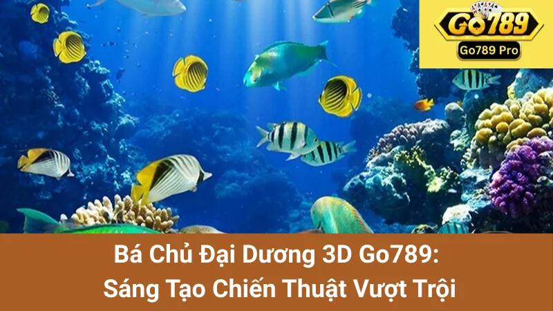 Bá Chủ Đại Dương 3D Go789: Sáng Tạo Chiến Thuật Vượt Trội