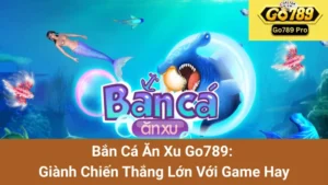 Bắn Cá Ăn Xu Go789: Giành Chiến Thắng Lớn Với Game Hay