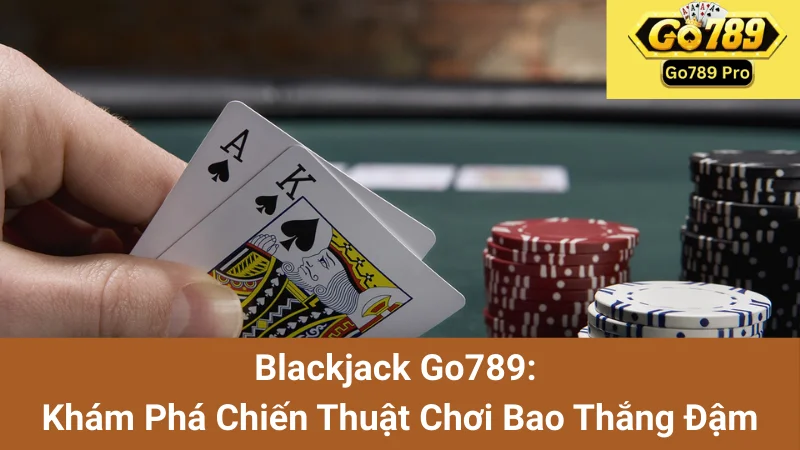 Blackjack Go789: Khám Phá Chiến Thuật Chơi Bao Thắng Đậm