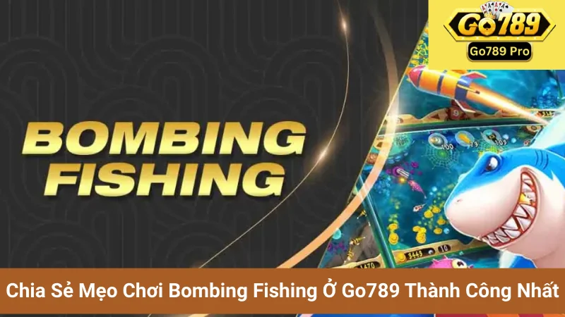 Chia Sẻ Mẹo Chơi Bombing Fishing Ở Go789 Thành Công Nhất