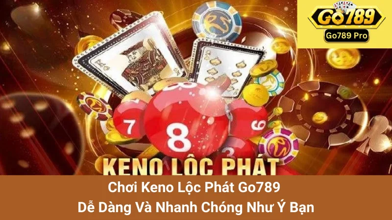 Chơi Keno Lộc Phát Go789 Dễ Dàng Và Nhanh Chóng Như Ý Bạn 1 Chơi Keno Lộc Phát Go789 Dễ Dàng Và Nhanh Chóng Như Ý Bạn