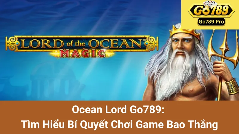 Ocean Lord Go789: Tìm Hiểu Bí Quyết Chơi Game Bao Thắng