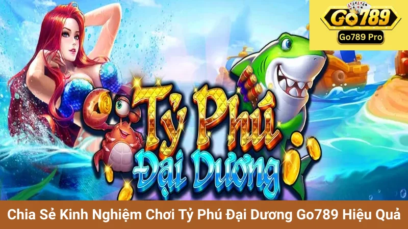 Chia Sẻ Kinh Nghiệm Chơi Tỷ Phú Đại Dương Go789 Hiệu Quả