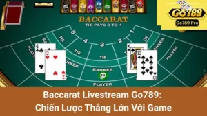 Baccarat Livestream Go789: Chiến Lược Thắng Lớn Với Game