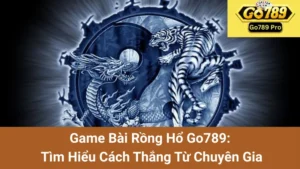 Game Bài Rồng Hổ Go789: Tìm Hiểu Cách Thắng Từ Chuyên Gia