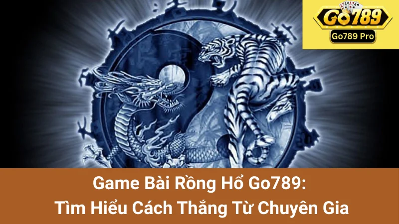 Game Bài Rồng Hổ Go789: Tìm Hiểu Cách Thắng Từ Chuyên Gia