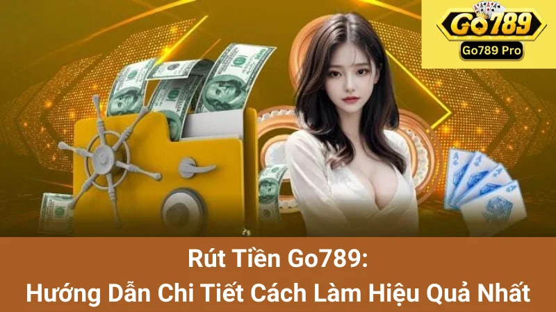 Rút Tiền Go789:Hướng Dẫn Chi Tiết Cách Làm Hiệu Quả Nhất